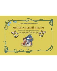 Музыкальный десерт. Фантазии на популярные темы для двух фп. в 8 рук. Учеб. пос. для мл. кл. ДМШ