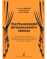 Театрализация муз. образа. Учебное пособие для старших клас-сов ДМШ и ДШИ, муз. отделений и факультетов искусств сред. учеб. заведений
