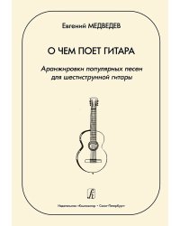 О чем поет гитара. Аранжировки популярных песен для шестиструнной гитары. Учебное пособие для средних и старших классов ДМШ