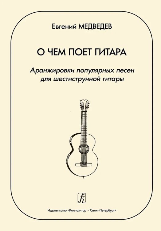 О чем поет гитара. Аранжировки популярных песен для шестиструнной гитары. Учебное пособие для средних и старших классов ДМШ