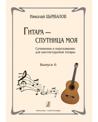 Гитара спутница моя. Соч. и перелож. для шестиструнной гитары. Выпуск 6