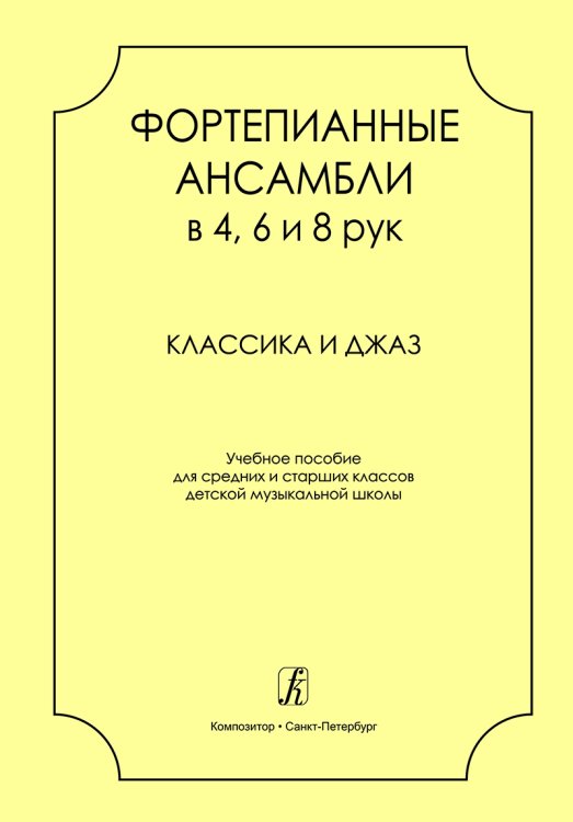 Фортепианные ансамбли в 4, 6 и 8 рук. Классика и джаз. Учеб. пос. для сред. и старш. кл. ДМШ