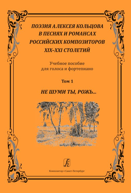 Поэзия А. Кольцова в песнях и романсах российских композиторов XIXXXI вв. Том 1. Не шуми ты, рожь