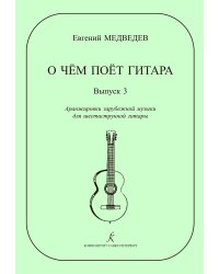 О чем поет гитара. Вып. 3. Аранжировки зарубеж. муз. для шестиструнной гитары печать на заказ, для заказа, пожалуйста, напишите нам: marketcompozitor.spb.ru