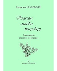 Подари любви надежду. 5 романсов для голоса и фп.