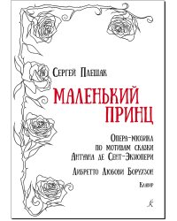 Маленький принц. Опера-мюзикл по мотивам сказки Антуана де Сент-Экзюпери. Либретто Любови Борухзон. Клавир