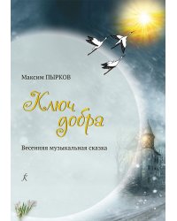 Ключ добра. Весенняя музыкальная сказка для детского хора, солистов и балетной группы в двух действиях с прологом и финалом. Либретто Дианы Радес. Клавир