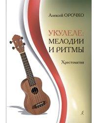 Укулеле: Мелодии и ритмы. Хрестоматия. Для любителей и профессионалов