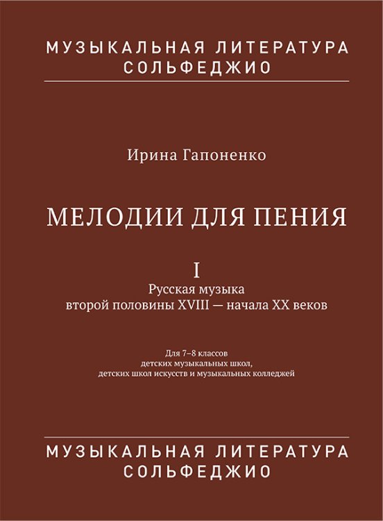 Мелодии для пения. Часть 1. Русская музыка второй половины XVIII начала XX веков. 78 классы детских музыкальных школ, детских школ искусств и музыкальных колледжей. Серия «Музыкальная литература. Сольфеджио»