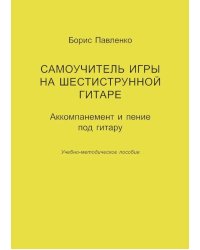 Самоучитель игры на шестиструнной гитаре. Аккомпанемент и пение под гитару. Учебно-методическое пособие. печать на заказ, для заказа, пожалуйста, напишите нам: marketcompozitor.spb.ru