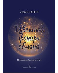 Цветной фонарь обмана. Музыкальный дивертисмент. Стихи Александра Пушкина, Александра Блока, Саши Чёрного, Федерико Гарсиа Лорки. Переложение для солистов, хора и фортепиано