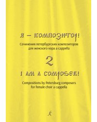 Я композитор. Сочинения петербургских композиторов для женского хора a cappella. Составитель С. В. Екимов. Выпуск 2