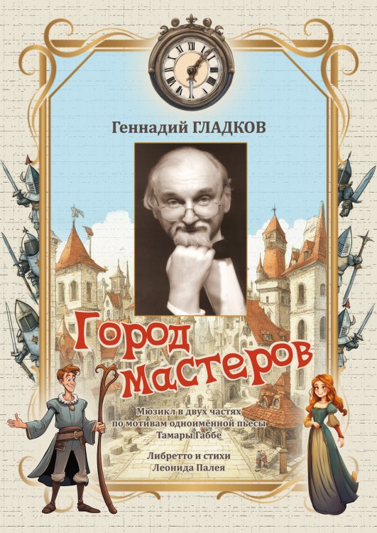 Город мастеров. Мюзикл в двух частях по мотивам одномённой пьесы Тамары Габбе. Либретто и стихи Леонида Палея