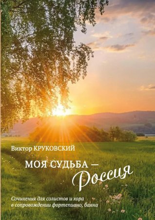 Моя судьба Россия. Сочинения для солистов и хора в сопровождении фортепиано, баяна Моя судьба Россия. Сочинения для солистов и хора в сопровождении фортепиано, баяна