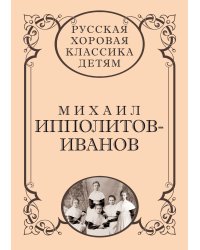Русская хоровая классика детям. Том 3. Михаил Ипполитов-Иванов