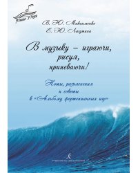 В музыку играючи, рисуя, припеваючи Ноты, разъяснения и советы к «Альбому фортепианных игр»