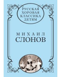 Русская хоровая классика детям. Том 4. Михаил Слонов
