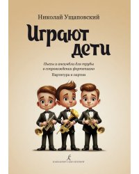 Играют дети. Пьесы и ансамбли для трубы в сопровождении фортепиано. Учебное пособие. Младшие и средние классы ДМШ и ДШИ. Партитура и партии
