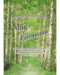 Моя Есениана. Сочинения для солистов, вокальных ансамблей, русского народного хора a cappella и в сопровождении баяна фортепиано