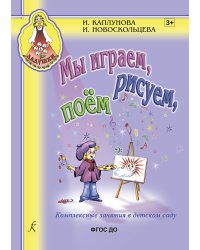 Мы играем, рисуем, поем. Комплексные занятия в детском саду