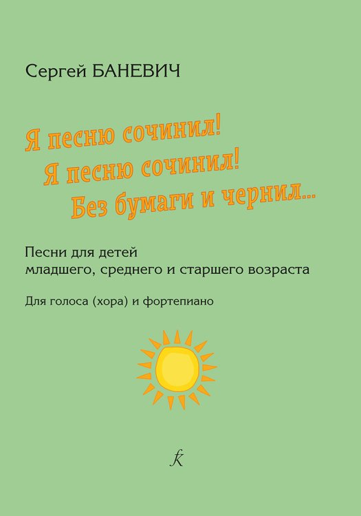 Я песню сочинил Я песню сочинил Без бумаги и чернил Песни для детей мл., ср. и ст. возраста. Для голоса хора и фп.