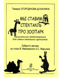 Мы ставим спектакль про зоопарк. Музыкальное представление для самых маленьких артистов. Либретто автора на стихи В. Маяковского и С. Маршака