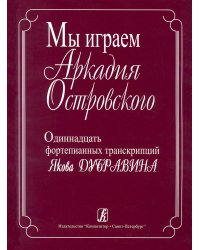 Мы играем Аркадия Островского. 11 фортепианных транскрипций Я. Дубравина