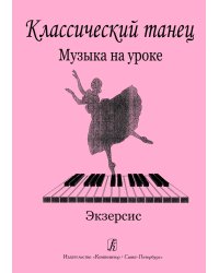 Классический танец. Музыка на уроке. Экзерсис. Методика музыкального оформления урока классического танца печать на заказ, для заказа, пожалуйста, напишите нам: marketcompozitor.spb.ru
