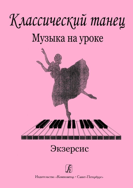 Классический танец. Музыка на уроке. Экзерсис. Методика музыкального оформления урока классического танца печать на заказ, для заказа, пожалуйста, напишите нам: marketcompozitor.spb.ru