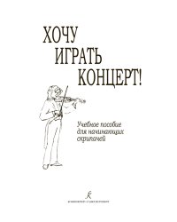 Хочу играть концерт Учебное пособие для начинающих скрипачей. Клавир. Партия. Методические рекомендации печать на заказ, для заказа, пожалуйста, напишите нам: marketcompozitor.spb.ru