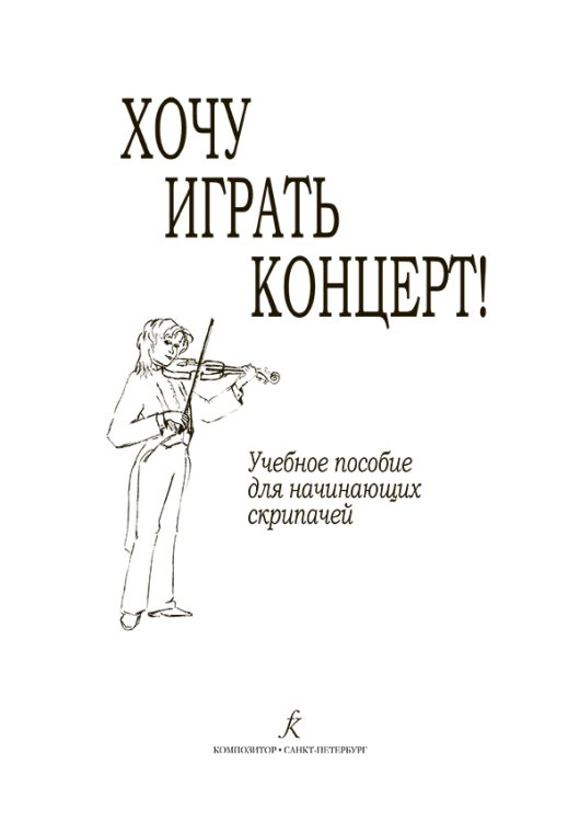 Хочу играть концерт Учебное пособие для начинающих скрипачей. Клавир. Партия. Методические рекомендации печать на заказ, для заказа, пожалуйста, напишите нам: marketcompozitor.spb.ru