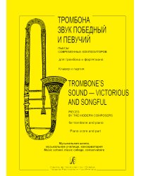 Тромбона звук победный и певучий. Пьесы совр. композиторов для тромбона и фп. ДМШ, муз. училище, консерватория. Клавир и партия