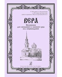 Вера. Песнопения для смеш. и жен. хора без сопр. К 180-летию рождения и 100-летию преставления святого праведного Иоанна Кронштадтского