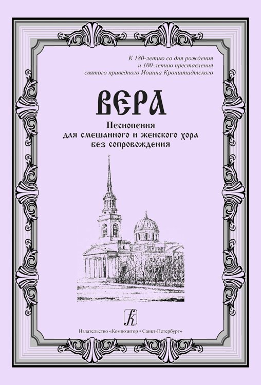 Вера. Песнопения для смеш. и жен. хора без сопр. К 180-летию рождения и 100-летию преставления святого праведного Иоанна Кронштадтского
