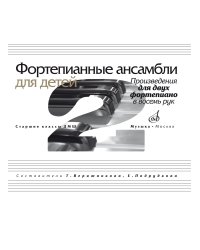 Фортепианные ансамбли для детей : произведения для двух фортепиано в восемь рук : старшие классы ДШИ