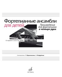 Фортепианные ансамбли для детей : произведения для фортепиано в четыре руки : старшие классы ДШИ