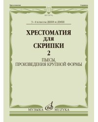 Хрестоматия для скрипки : 3 4 классы ДШИ и ДМШ : в двух частях. Часть 2 : пьесы, произведения круп