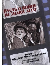 Пусть о войне не знают дети : песни о Великой Отечественной войне : для детского женского хора без