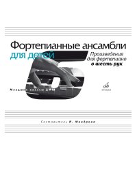 Фортепианные ансамбли для детей : произведения для фортепиано в шесть рук : младшие классы ДШИ и ДМШ