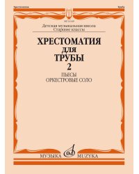 Хрестоматия для трубы: Старшие классы ДМШ: Пьесы, оркестровые соло. Ч. 2