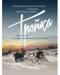 Тройка: Старинные романсы и песни о ямщиках и русских тройках: Для голоса в сопровождении фортепиано
