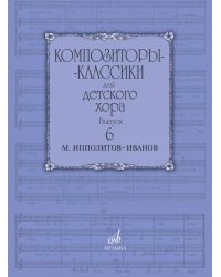 Композиторы-классики для детского хора. Выпуск 6 : М. Ипполитов-Иванов