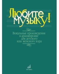 Любите музыку : вокальные произведения в аранжировке для детского или женского хора с фортепиано.