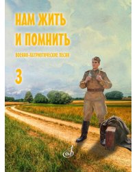 Нам жить и помнить : военно-патриотические песни : для голоса в сопр. фп. баяна, гитары. Выпуск 3