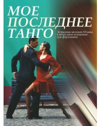 Мое последнее танго : эстрадные мелодии ХХ века в нетрудном изложении для фортепиано