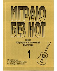 Играю без нот. Попул. песни и романсы под гитару. Пособие для желающих играть на гитаре без знания нотной грамоты. Вып. 1. Прилож. к «Самоучителю без нот»