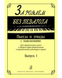За роялем без педагога. Пьесы и этюды с пояснениями. Для ДМШ и общего курса фп. в муз. училищах и вузах. Вып. 1