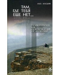 Там, где тебя еще нет... Психотерапия как освобождение от иллюзий
