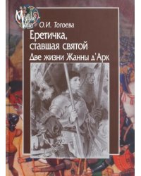 Еретичка,ставшая святой.Две жизни Жанны д`Арк