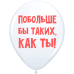 ШУТОЧНЫЕ ШАРИК "ПОБОЛЬШЕ БЫ ТАКИХ, КАК ТЫ!" (30 CM) 